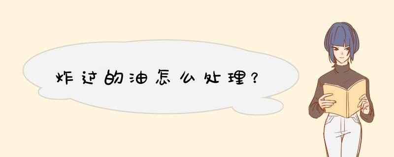炸过的油怎么处理？