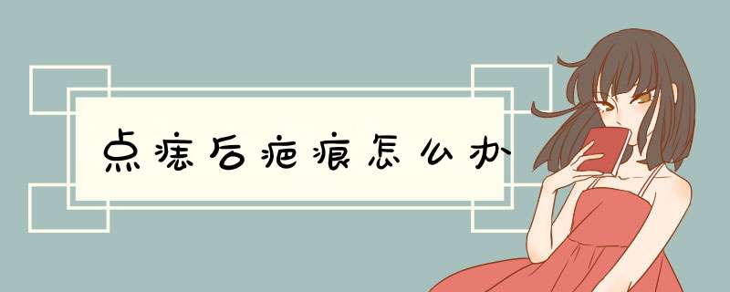 点痣后疤痕怎么办