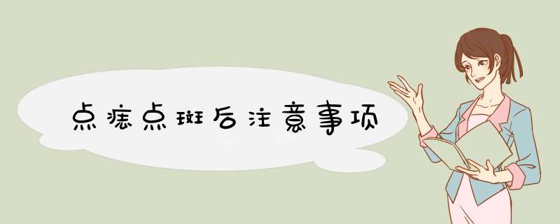 点痣点斑后注意事项