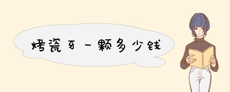 烤瓷牙一颗多少钱