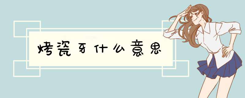 烤瓷牙什么意思