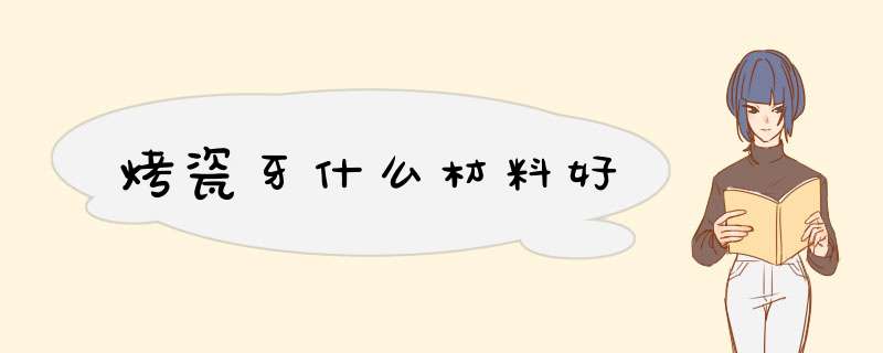 烤瓷牙什么材料好