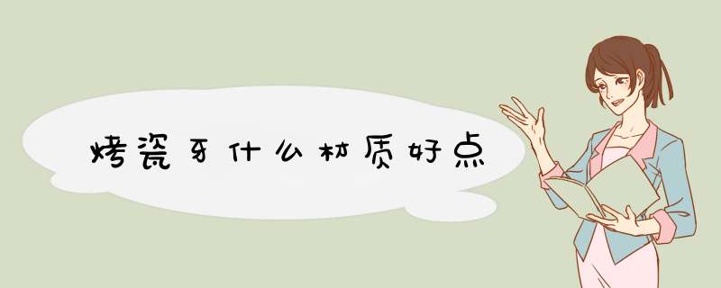 烤瓷牙什么材质好点
