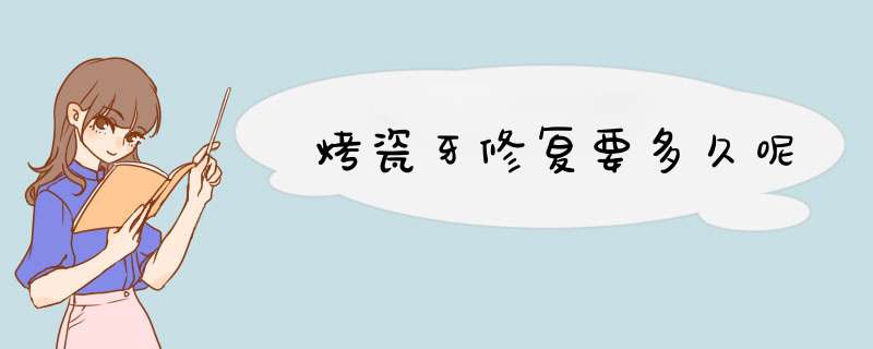 烤瓷牙修复要多久呢
