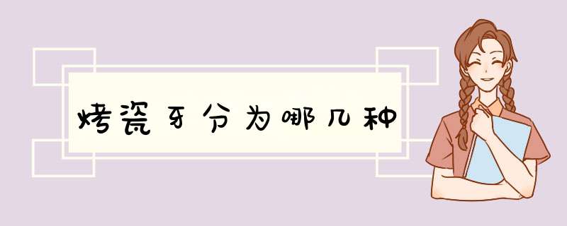 烤瓷牙分为哪几种