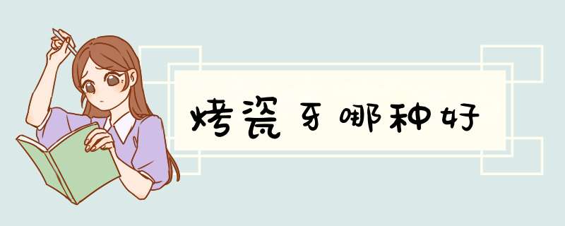 烤瓷牙哪种好