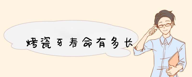 烤瓷牙寿命有多长