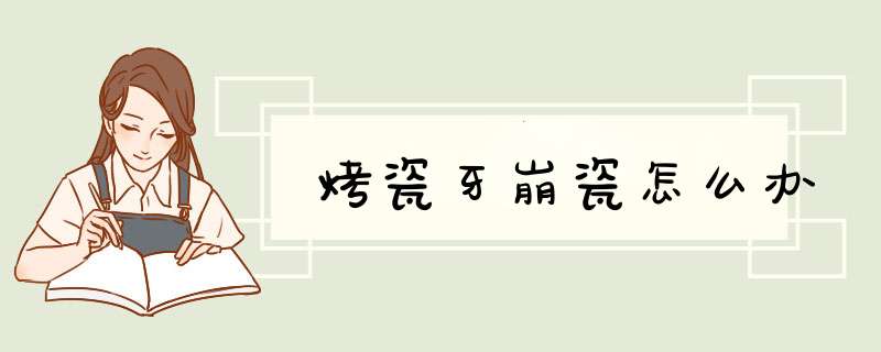 烤瓷牙崩瓷怎么办