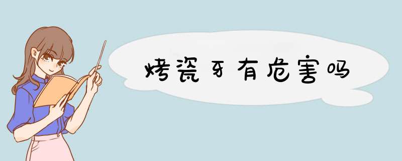 烤瓷牙有危害吗