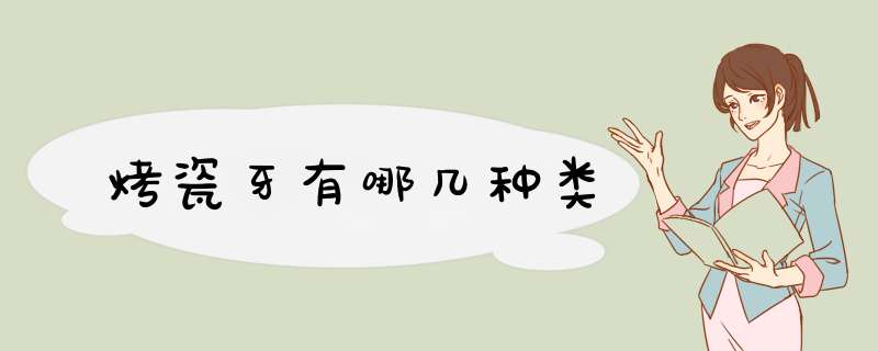 烤瓷牙有哪几种类