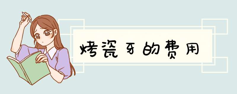 烤瓷牙的费用