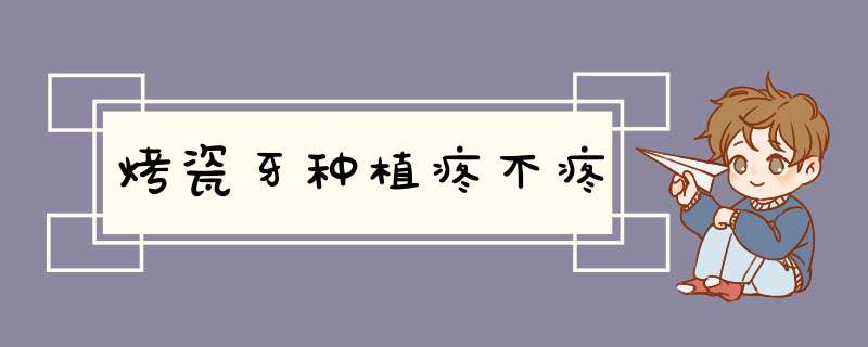 烤瓷牙种植疼不疼