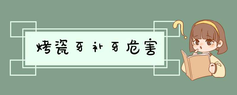 烤瓷牙补牙危害
