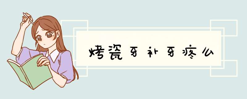烤瓷牙补牙疼么