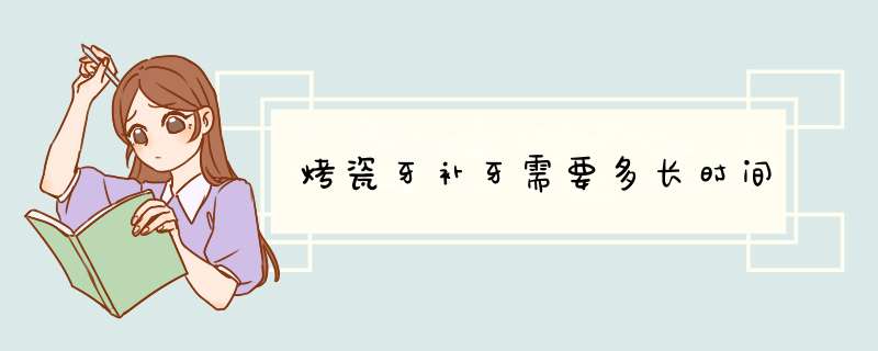 烤瓷牙补牙需要多长时间