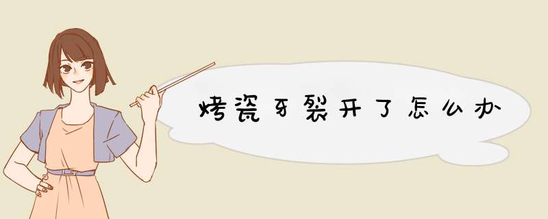 烤瓷牙裂开了怎么办