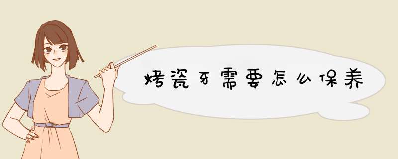 烤瓷牙需要怎么保养