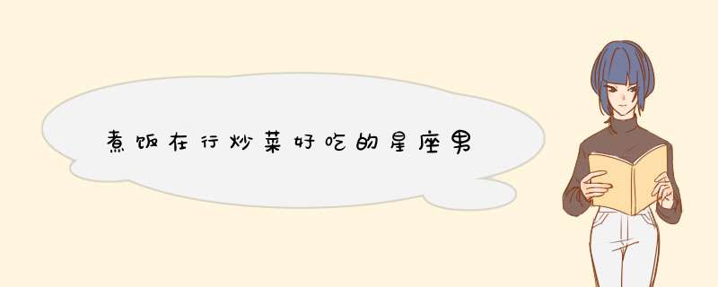 煮饭在行炒菜好吃的星座男