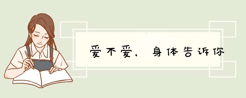 爱不爱，身体告诉你