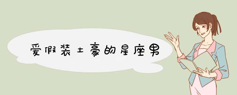 爱假装土豪的星座男