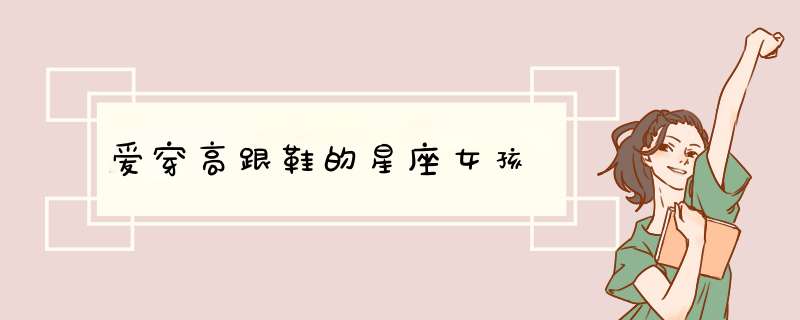 爱穿高跟鞋的星座女孩