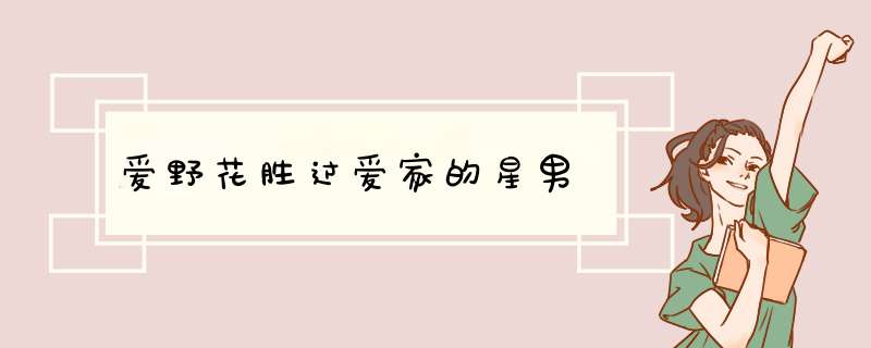 爱野花胜过爱家的星男