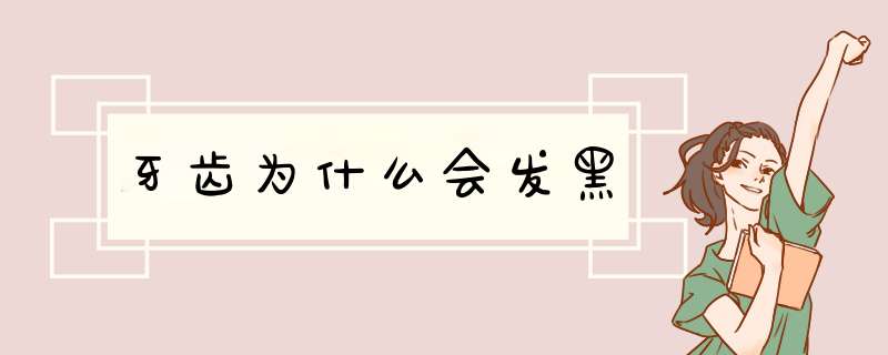 牙齿为什么会发黑