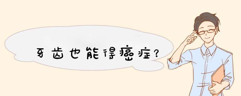 牙齿也能得癌症？