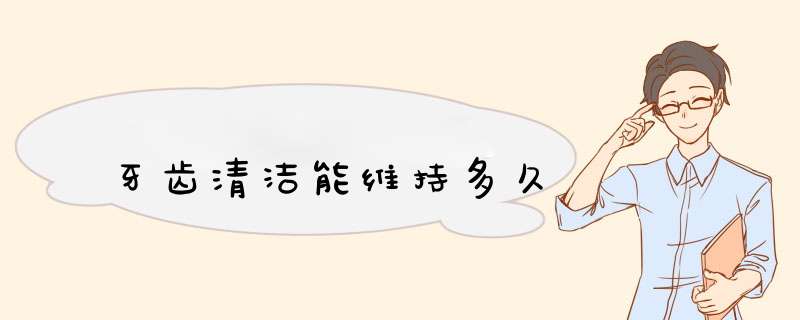 牙齿清洁能维持多久