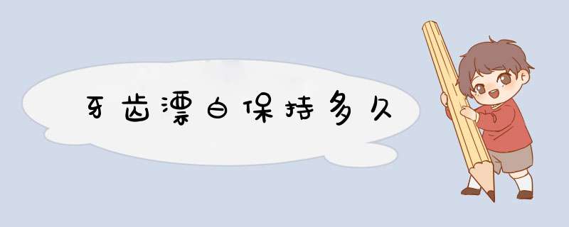 牙齿漂白保持多久