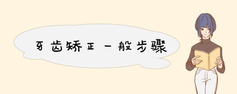 牙齿矫正一般步骤