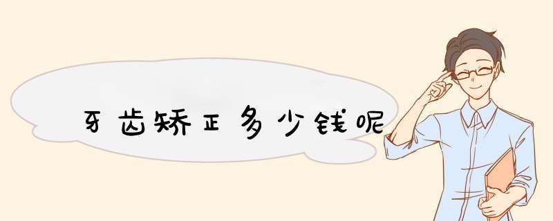 牙齿矫正多少钱呢