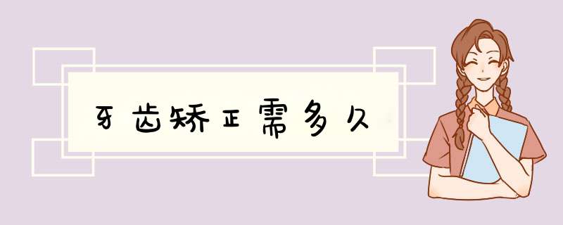 牙齿矫正需多久