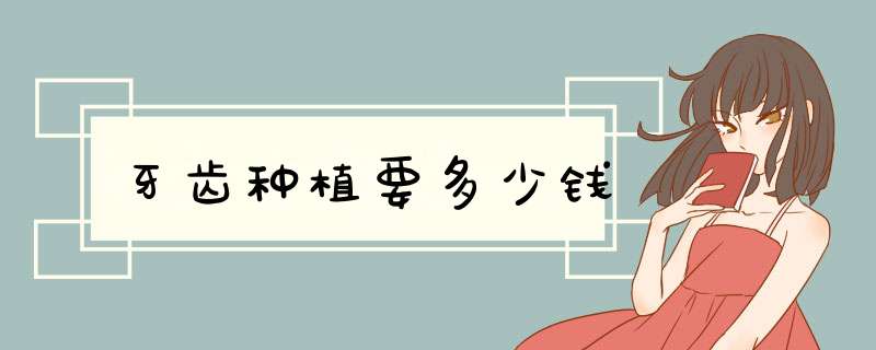 牙齿种植要多少钱