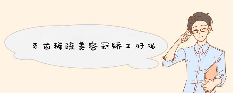 牙齿稀疏美容冠矫正好吗