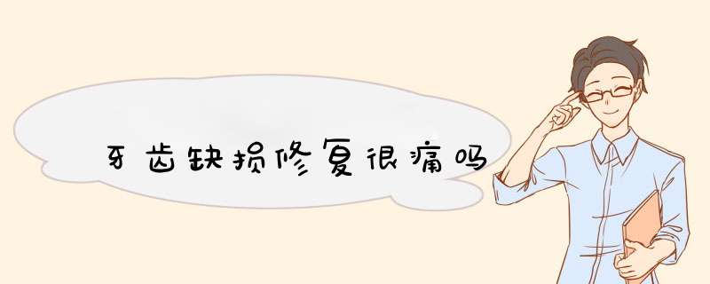 牙齿缺损修复很痛吗