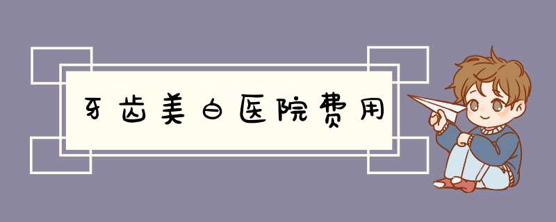 牙齿美白医院费用