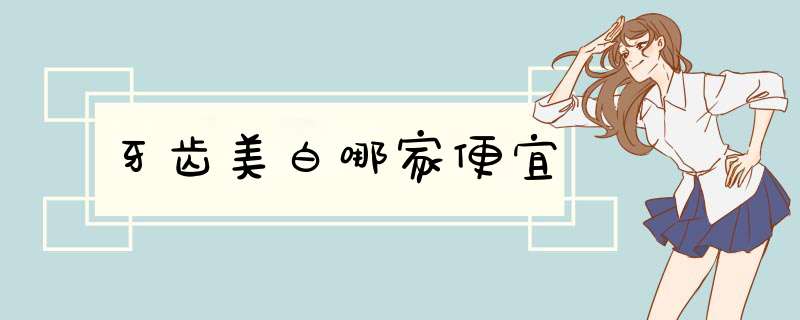 牙齿美白哪家便宜