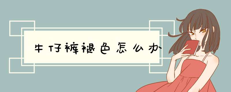 牛仔裤褪色怎么办