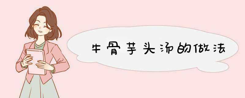 牛骨芋头汤的做法