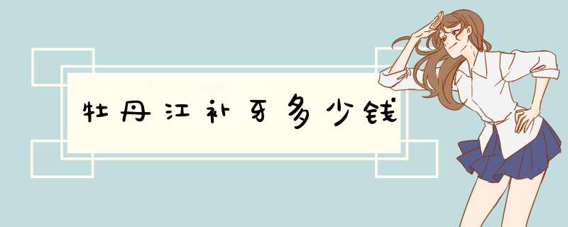 牡丹江补牙多少钱