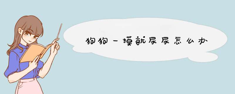 狗狗一摸就尿尿怎么办