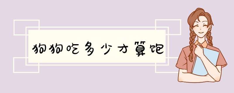 狗狗吃多少才算饱
