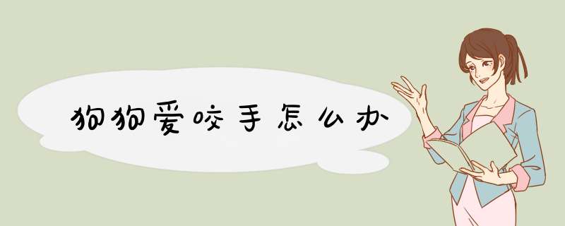 狗狗爱咬手怎么办