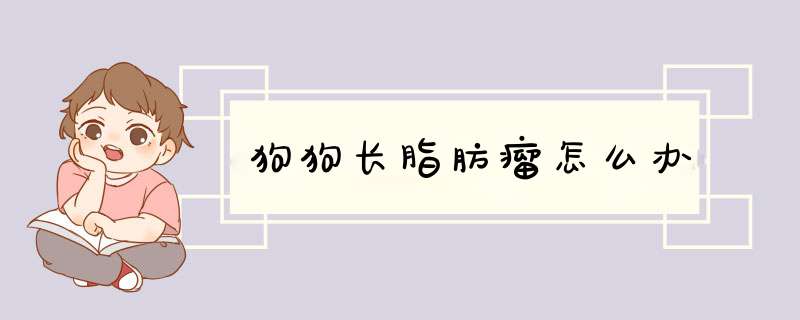狗狗长脂肪瘤怎么办