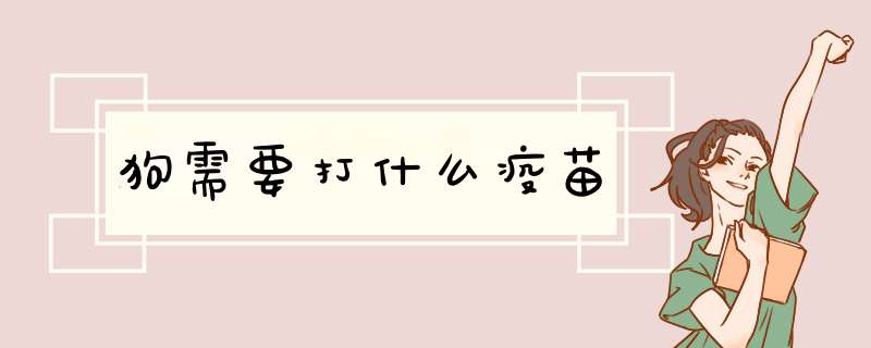 狗需要打什么疫苗