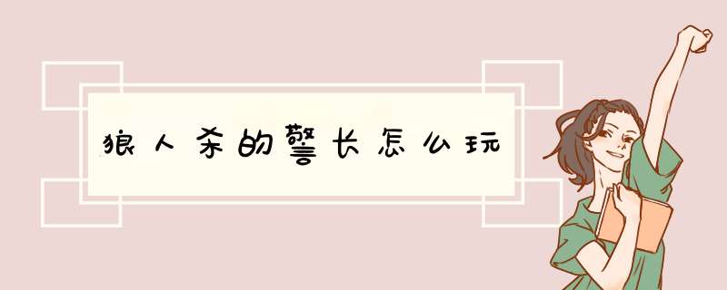 狼人杀的警长怎么玩