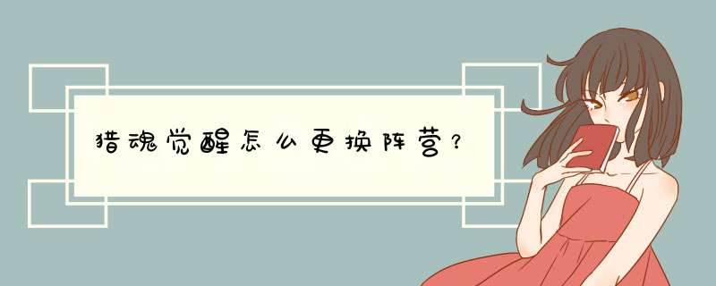 猎魂觉醒怎么更换阵营？