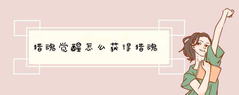 猎魂觉醒怎么获得猎魂
