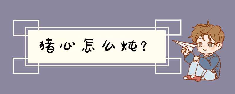 猪心怎么炖？